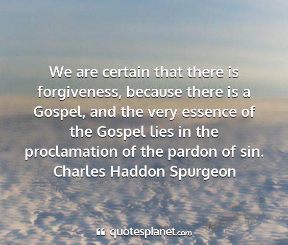 Charles haddon spurgeon - we are certain that there is forgiveness, because...