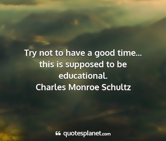 Charles monroe schultz - try not to have a good time... this is supposed...