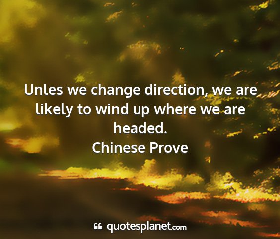Chinese prove - unles we change direction, we are likely to wind...