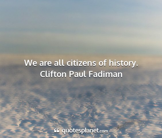 Clifton paul fadiman - we are all citizens of history....