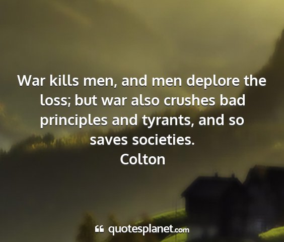 Colton - war kills men, and men deplore the loss; but war...