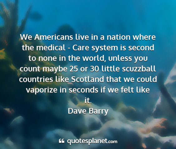 Dave barry - we americans live in a nation where the medical -...