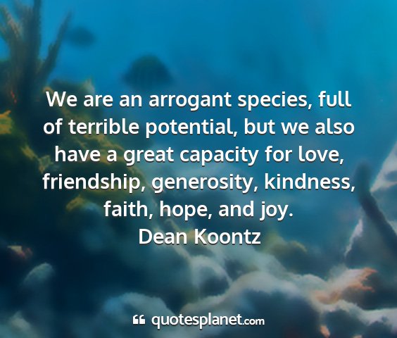Dean koontz - we are an arrogant species, full of terrible...