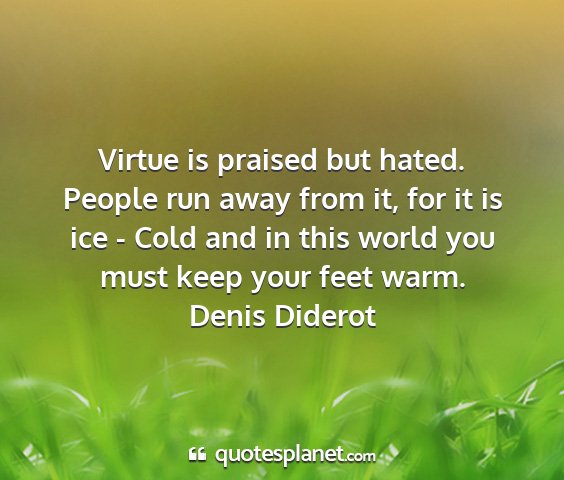 Denis diderot - virtue is praised but hated. people run away from...