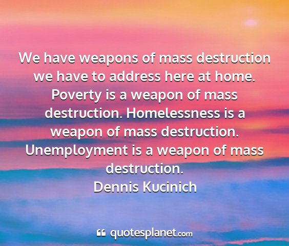 Dennis kucinich - we have weapons of mass destruction we have to...