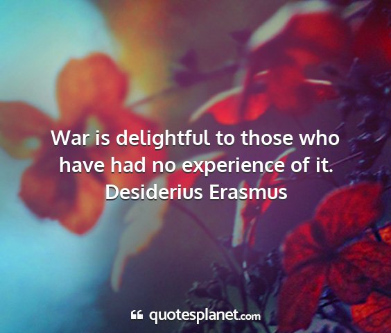 Desiderius erasmus - war is delightful to those who have had no...