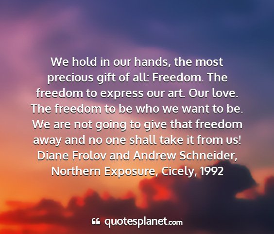 Diane frolov and andrew schneider, northern exposure, cicely, 1992 - we hold in our hands, the most precious gift of...