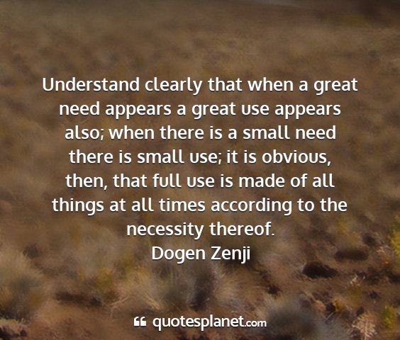 Dogen zenji - understand clearly that when a great need appears...