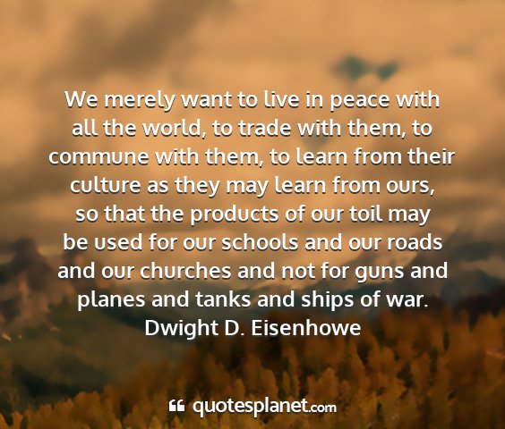 Dwight d. eisenhowe - we merely want to live in peace with all the...