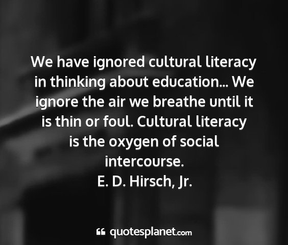 E. d. hirsch, jr. - we have ignored cultural literacy in thinking...