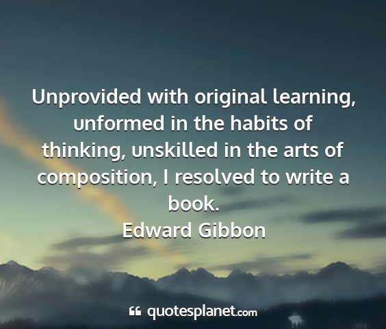 Edward gibbon - unprovided with original learning, unformed in...