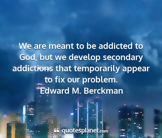 Edward m. berckman - we are meant to be addicted to god, but we...