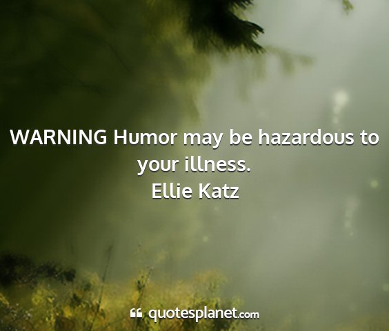 Ellie katz - warning humor may be hazardous to your illness....