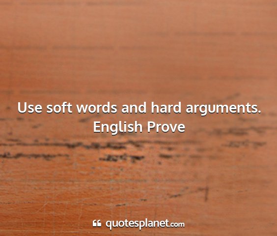 English prove - use soft words and hard arguments....