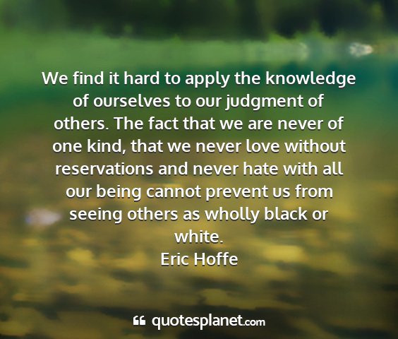 Eric hoffe - we find it hard to apply the knowledge of...