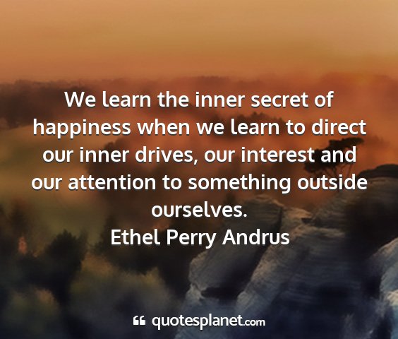 Ethel perry andrus - we learn the inner secret of happiness when we...