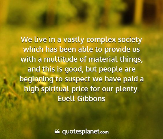 Euell gibbons - we live in a vastly complex society which has...