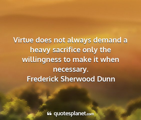 Frederick sherwood dunn - virtue does not always demand a heavy sacrifice...
