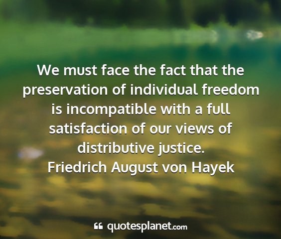 Friedrich august von hayek - we must face the fact that the preservation of...