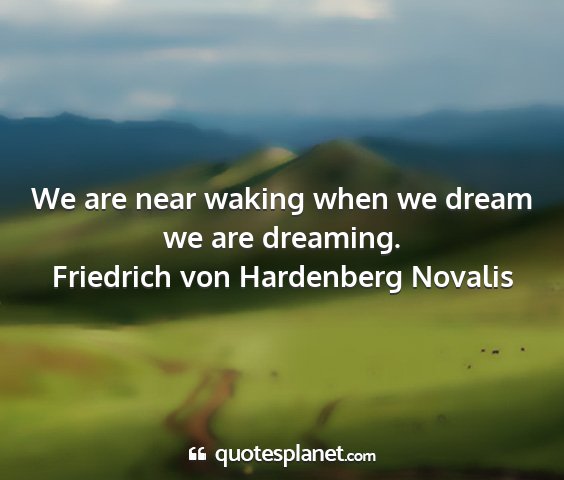 Friedrich von hardenberg novalis - we are near waking when we dream we are dreaming....