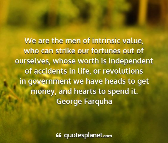 George farquha - we are the men of intrinsic value, who can strike...