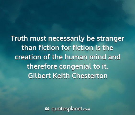 Gilbert keith chesterton - truth must necessarily be stranger than fiction...