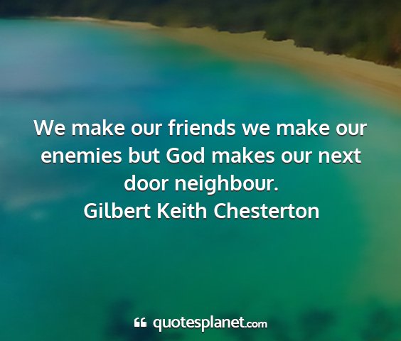 Gilbert keith chesterton - we make our friends we make our enemies but god...