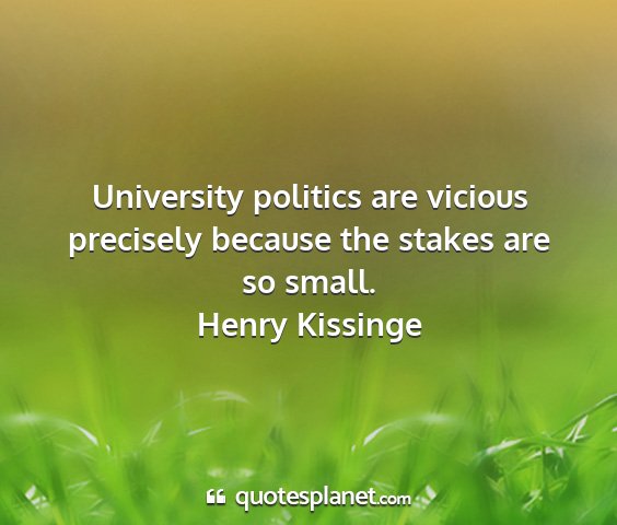 Henry kissinge - university politics are vicious precisely because...
