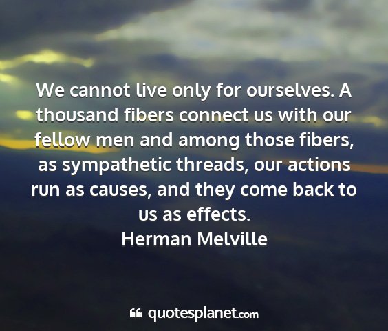 Herman melville - we cannot live only for ourselves. a thousand...