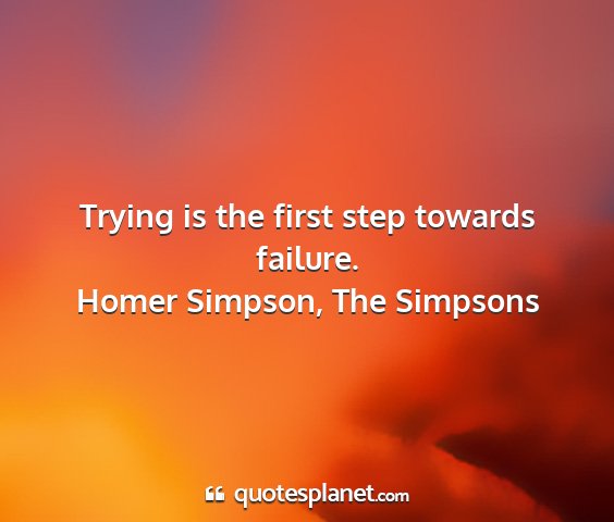 Homer simpson, the simpsons - trying is the first step towards failure....