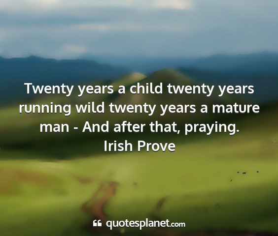 Irish prove - twenty years a child twenty years running wild...