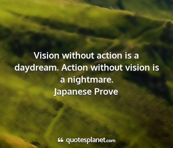 Japanese prove - vision without action is a daydream. action...