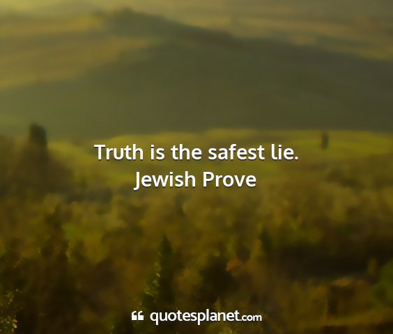 Jewish prove - truth is the safest lie....