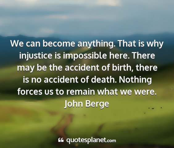 John berge - we can become anything. that is why injustice is...