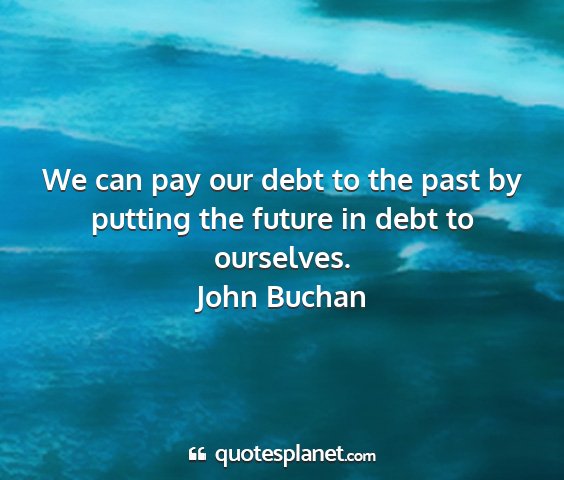 John buchan - we can pay our debt to the past by putting the...