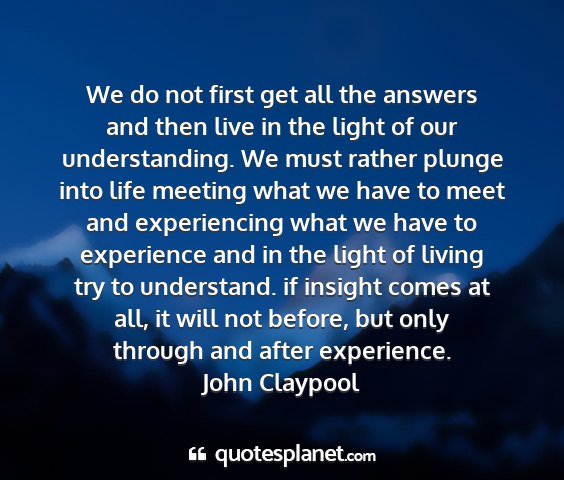 John claypool - we do not first get all the answers and then live...