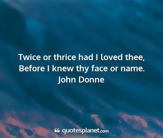 John donne - twice or thrice had i loved thee, before i knew...