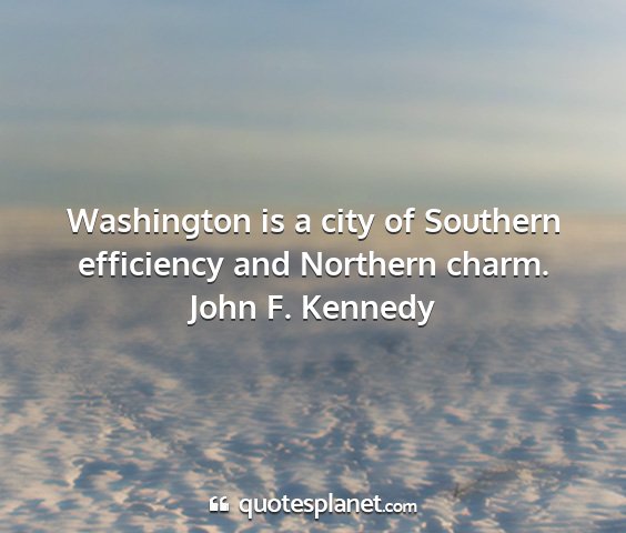 John f. kennedy - washington is a city of southern efficiency and...