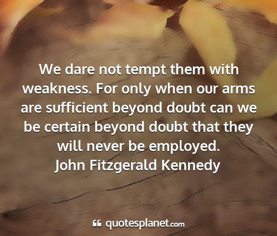 John fitzgerald kennedy - we dare not tempt them with weakness. for only...