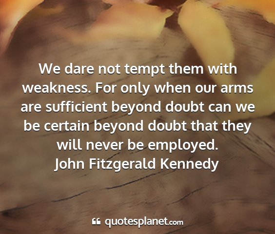 John fitzgerald kennedy - we dare not tempt them with weakness. for only...