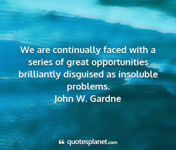 John w. gardne - we are continually faced with a series of great...