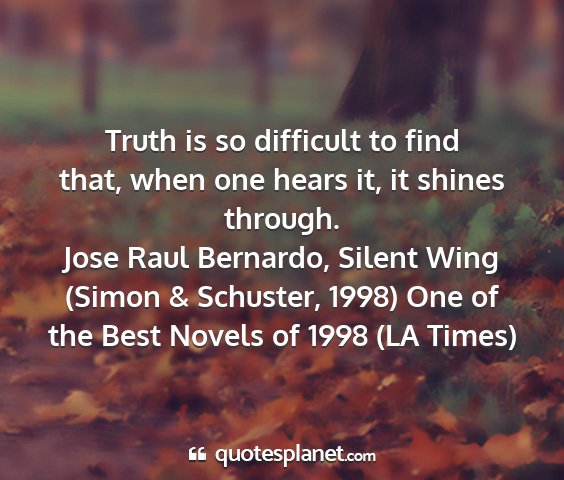 Jose raul bernardo, silent wing (simon & schuster, 1998) one of the best novels of 1998 (la times) - truth is so difficult to find that, when one...
