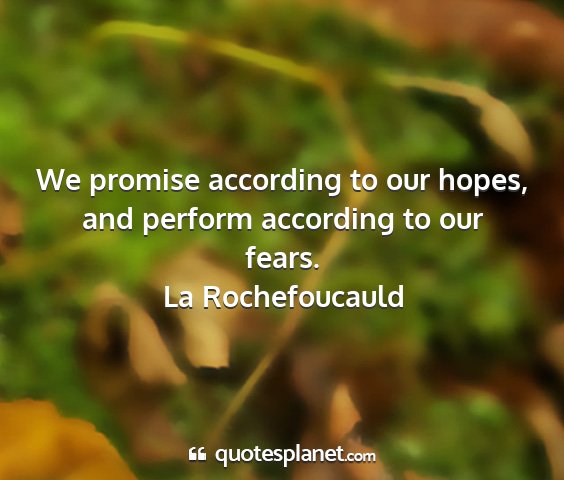 La rochefoucauld - we promise according to our hopes, and perform...