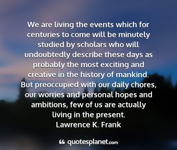 Lawrence k. frank - we are living the events which for centuries to...