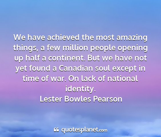 Lester bowles pearson - we have achieved the most amazing things, a few...