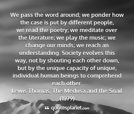 Lewis thomas, the medusa and the snail (1979) - we pass the word around; we ponder how the case...