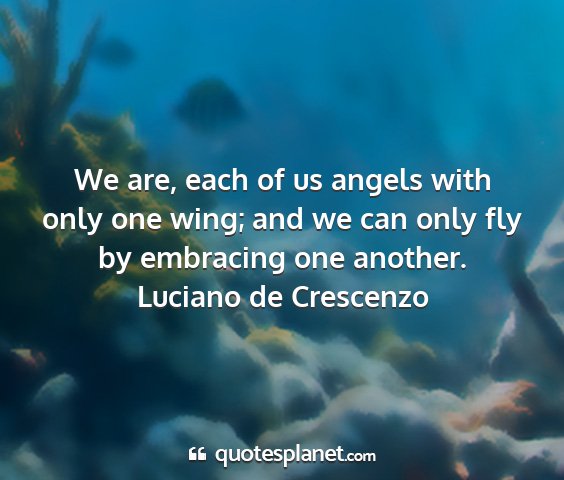 Luciano de crescenzo - we are, each of us angels with only one wing; and...