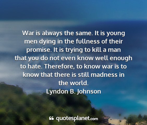 Lyndon b. johnson - war is always the same. it is young men dying in...
