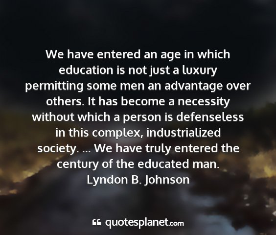 Lyndon b. johnson - we have entered an age in which education is not...