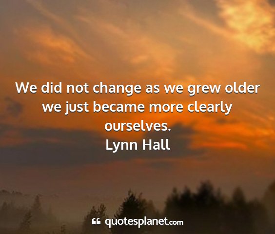 Lynn hall - we did not change as we grew older we just became...